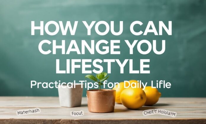 How You Can Change Your Lifestyle: Practical Tips for Daily Life
