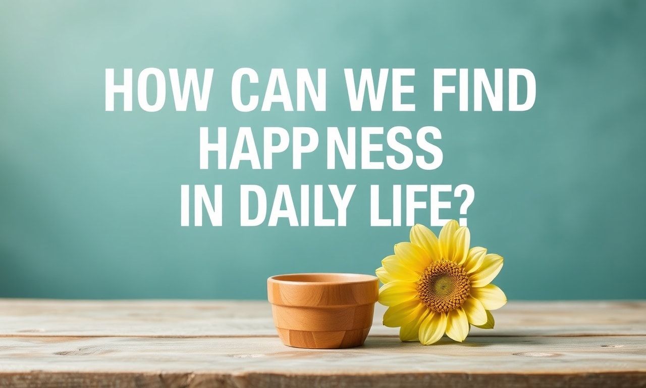 Günlük Yaşamda Mutluluğu Nasıl Bulabiliriz?